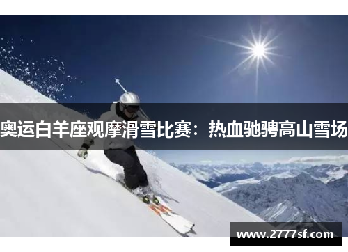 奥运白羊座观摩滑雪比赛：热血驰骋高山雪场