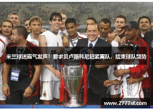 米兰球迷霸气发声！要求贝卢斯科尼赶紧离队，结束球队颓势