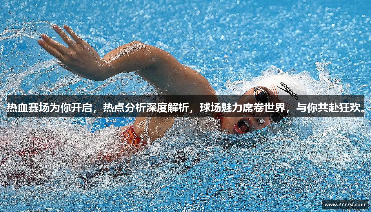 热血赛场为你开启，热点分析深度解析，球场魅力席卷世界，与你共赴狂欢。