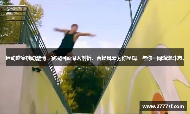 运动盛宴触动激情，赛况回顾深入剖析，赛场风云为你呈现，与你一同燃烧斗志。